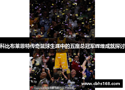 科比布莱恩特传奇篮球生涯中的五座总冠军辉煌成就探讨 科比布莱恩特传奇篮球生涯中的五座总冠军辉煌成就探讨