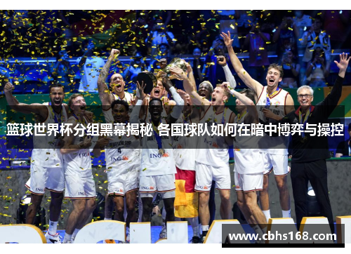 篮球世界杯分组黑幕揭秘 各国球队如何在暗中博弈与操控 篮球世界杯分组黑幕揭秘 各国球队如何在暗中博弈与操控