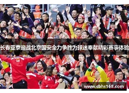 长春亚泰迎战北京国安全力争胜为球迷奉献精彩赛事体验 长春亚泰迎战北京国安全力争胜为球迷奉献精彩赛事体验