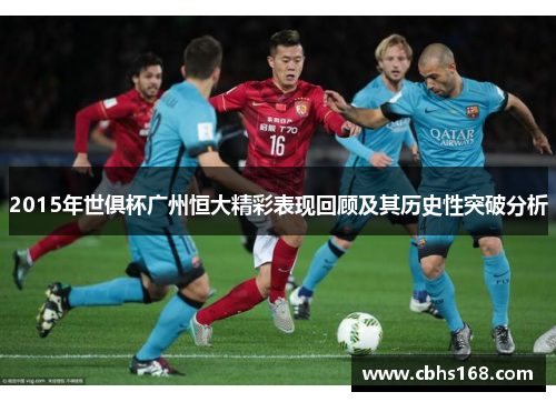 2015年世俱杯广州恒大精彩表现回顾及其历史性突破分析