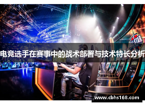 电竞选手在赛事中的战术部署与技术特长分析 电竞选手在赛事中的战术部署与技术特长分析