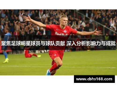 聚焦足球明星球员与球队贡献 深入分析影响力与成就