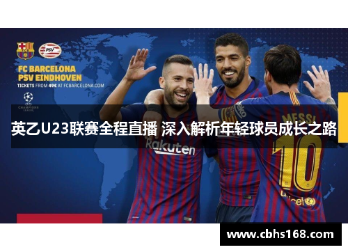 英乙U23联赛全程直播 深入解析年轻球员成长之路 英乙U23联赛全程直播 深入解析年轻球员成长之路