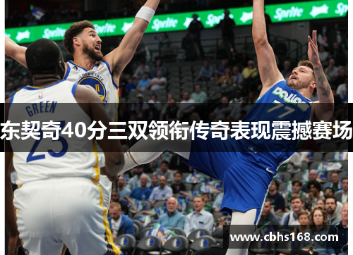 东契奇40分三双领衔传奇表现震撼赛场