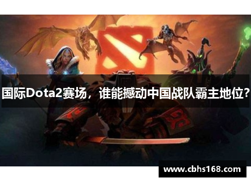国际Dota2赛场，谁能撼动中国战队霸主地位？
