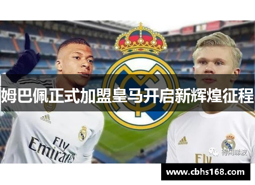 姆巴佩正式加盟皇马开启新辉煌征程