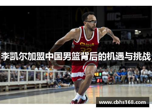 李凯尔加盟中国男篮背后的机遇与挑战 李凯尔加盟中国男篮背后的机遇与挑战