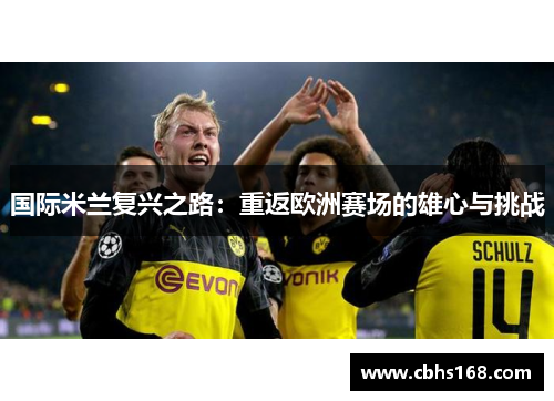 国际米兰复兴之路：重返欧洲赛场的雄心与挑战