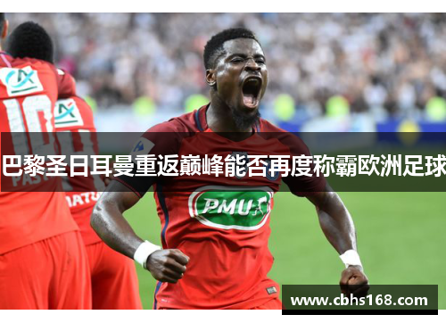 巴黎圣日耳曼重返巅峰能否再度称霸欧洲足球