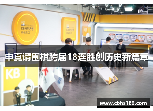 申真谞围棋跨届18连胜创历史新篇章