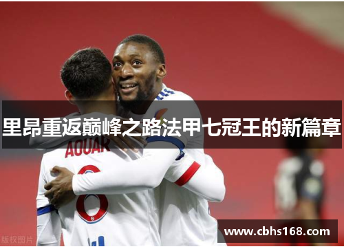里昂重返巅峰之路法甲七冠王的新篇章