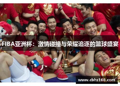FIBA亚洲杯:激情碰撞与荣耀追逐的篮球盛宴 FIBA亚洲杯:激情碰撞与荣耀追逐的篮球盛宴