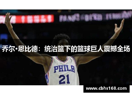 乔尔·恩比德：统治篮下的篮球巨人震撼全场