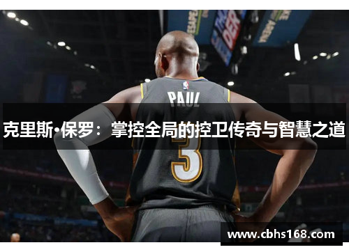 克里斯·保罗：掌控全局的控卫传奇与智慧之道
