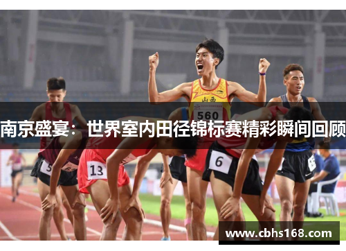 南京盛宴：世界室内田径锦标赛精彩瞬间回顾