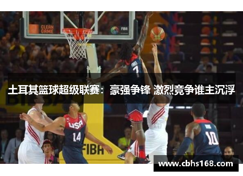 土耳其篮球超级联赛：豪强争锋 激烈竞争谁主沉浮