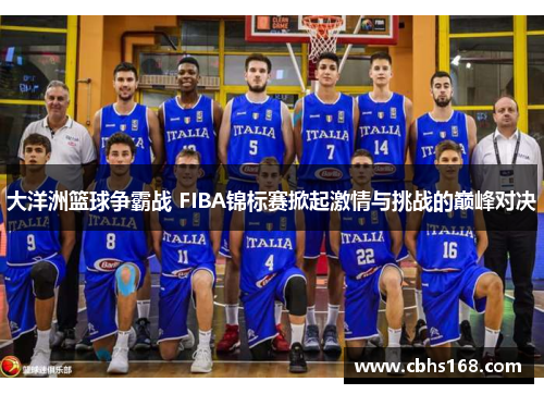 大洋洲篮球争霸战 FIBA锦标赛掀起激情与挑战的巅峰对决
