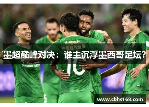 墨超巅峰对决：谁主沉浮墨西哥足坛？