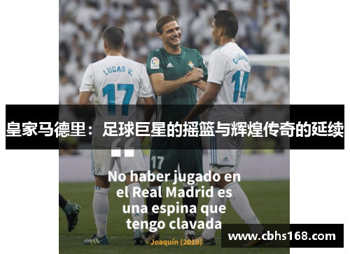 皇家马德里：足球巨星的摇篮与辉煌传奇的延续