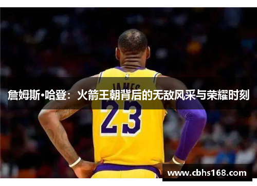 詹姆斯·哈登：火箭王朝背后的无敌风采与荣耀时刻