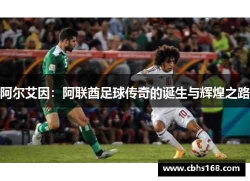 阿尔艾因:阿联酋足球传奇的诞生与辉煌之路 阿尔艾因:阿联酋足球传奇的诞生与辉煌之路