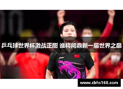 乒乓球世界杯激战正酣 谁将问鼎新一届世界之巅