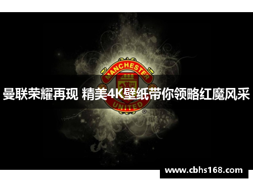 曼联荣耀再现 精美4K壁纸带你领略红魔风采