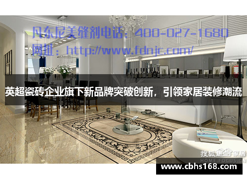 英超瓷砖企业旗下新品牌突破创新，引领家居装修潮流