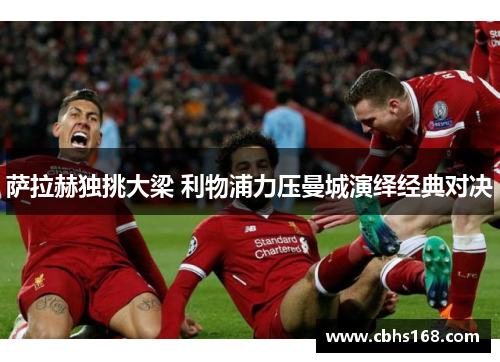 萨拉赫独挑大梁 利物浦力压曼城演绎经典对决