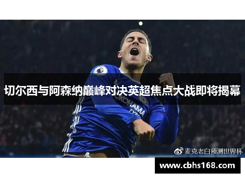 切尔西与阿森纳巅峰对决英超焦点大战即将揭幕