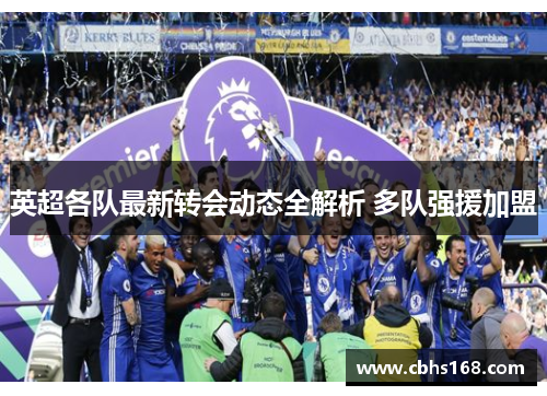 英超各队最新转会动态全解析 多队强援加盟