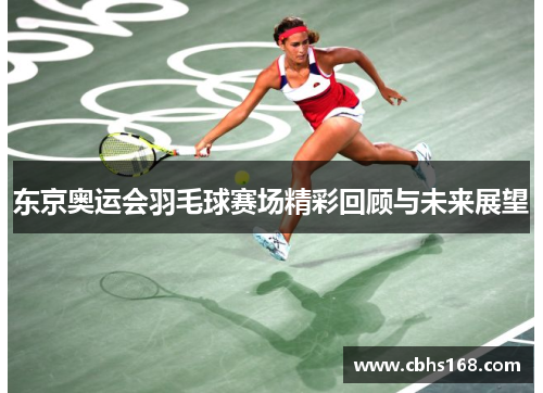 东京奥运会羽毛球赛场精彩回顾与未来展望