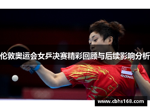 伦敦奥运会女乒决赛精彩回顾与后续影响分析
