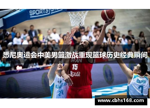 悉尼奥运会中美男篮激战重现篮球历史经典瞬间