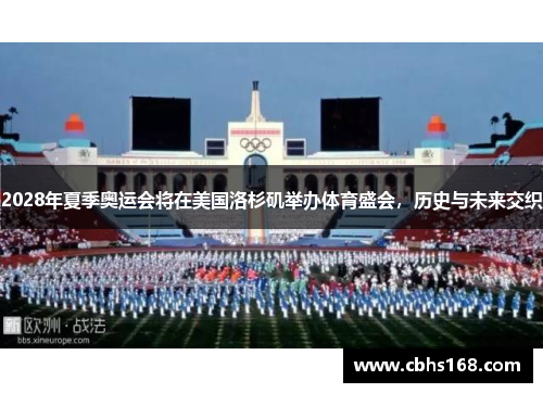 2028年夏季奥运会将在美国洛杉矶举办体育盛会，历史与未来交织
